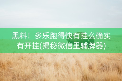 黑料！多乐跑得快有挂么确实有开挂(揭秘微信里辅牌器)