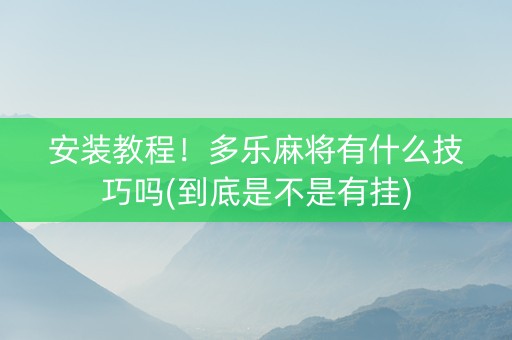 安装教程！多乐麻将有什么技巧吗(到底是不是有挂)