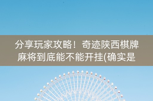 分享玩家攻略！奇迹陕西棋牌麻将到底能不能开挂(确实是有挂)