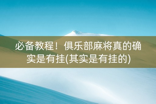 必备教程！俱乐部麻将真的确实是有挂(其实是有挂的)