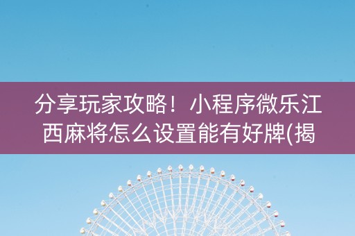 分享玩家攻略！小程序微乐江西麻将怎么设置能有好牌(揭秘手机上提高胜率)