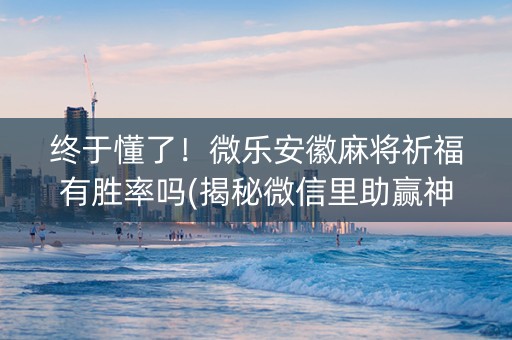 终于懂了！微乐安徽麻将祈福有胜率吗(揭秘微信里助赢神器购买)