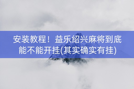 安装教程！益乐绍兴麻将到底能不能开挂(其实确实有挂)