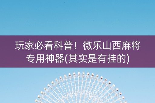 玩家必看科普！微乐山西麻将专用神器(其实是有挂的)