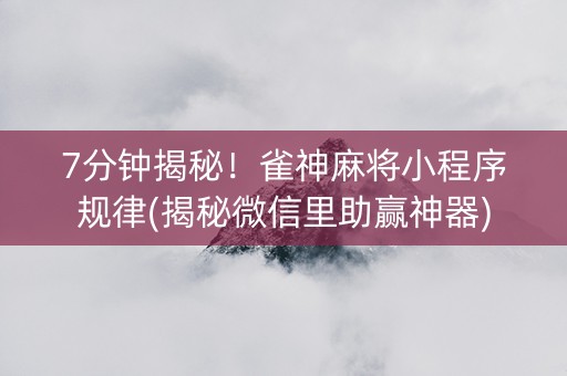 7分钟揭秘！雀神麻将小程序规律(揭秘微信里助赢神器)