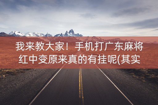 我来教大家！手机打广东麻将红中变原来真的有挂呢(其实真的有挂)