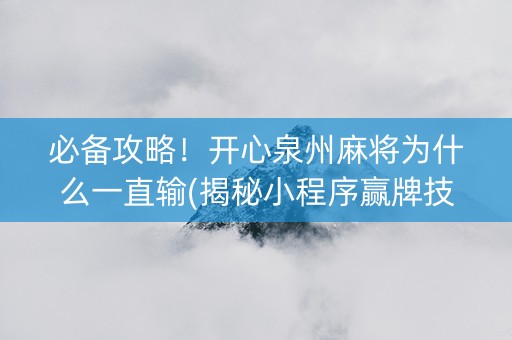 必备攻略！开心泉州麻将为什么一直输(揭秘小程序赢牌技巧)