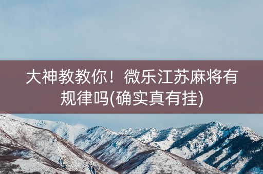大神教教你！微乐江苏麻将有规律吗(确实真有挂)