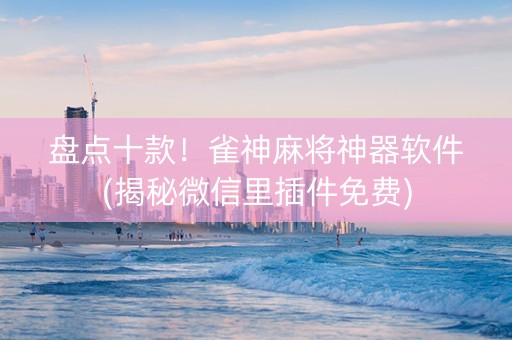 盘点十款！雀神麻将神器软件(揭秘微信里插件免费)