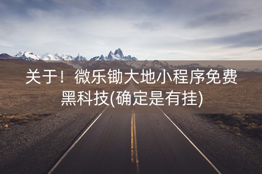 关于！微乐锄大地小程序免费黑科技(确定是有挂)