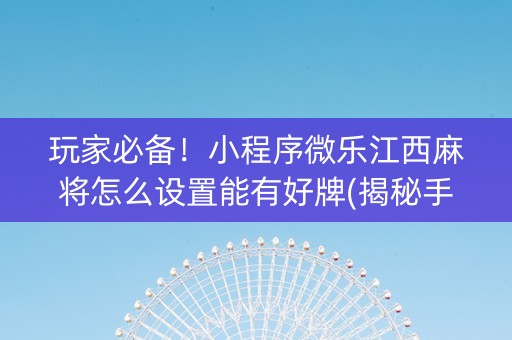 玩家必备！小程序微乐江西麻将怎么设置能有好牌(揭秘手机上确实有猫腻)