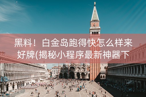 黑料！白金岛跑得快怎么样来好牌(揭秘小程序最新神器下载)