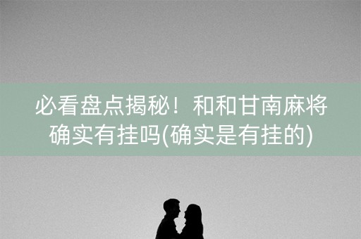 必看盘点揭秘！和和甘南麻将确实有挂吗(确实是有挂的)