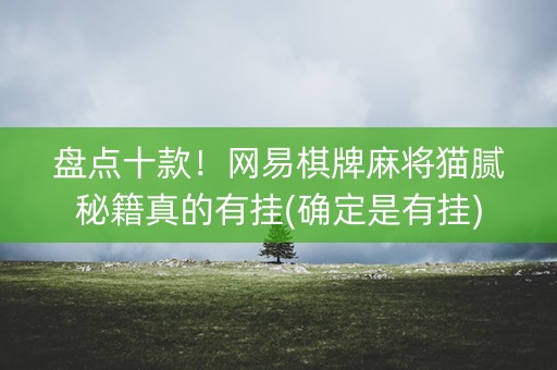 盘点十款！网易棋牌麻将猫腻秘籍真的有挂(确定是有挂)