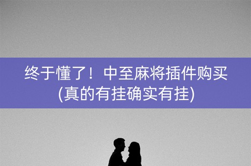 终于懂了！中至麻将插件购买(真的有挂确实有挂)