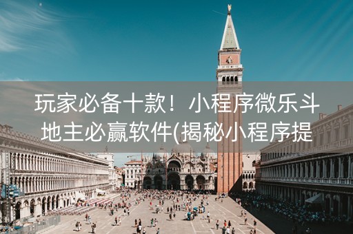 玩家必备十款！小程序微乐斗地主必赢软件(揭秘小程序提高胜率)