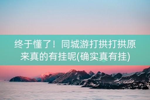 终于懂了！同城游打拱打拱原来真的有挂呢(确实真有挂)