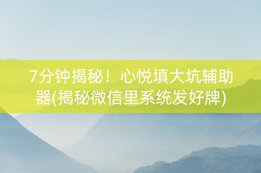 7分钟揭秘！心悦填大坑辅助器(揭秘微信里系统发好牌)
