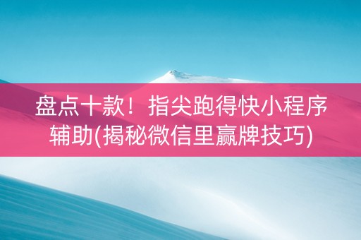 盘点十款！指尖跑得快小程序辅助(揭秘微信里赢牌技巧)