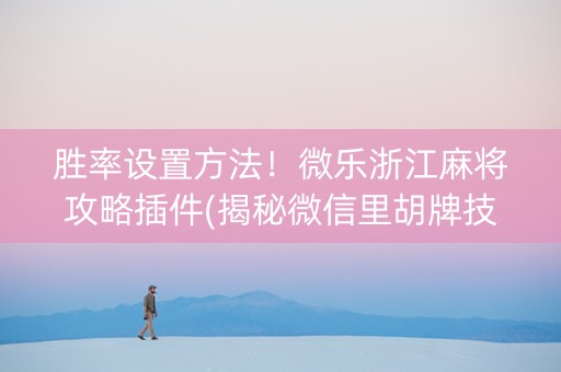 胜率设置方法！微乐浙江麻将攻略插件(揭秘微信里胡牌技巧)