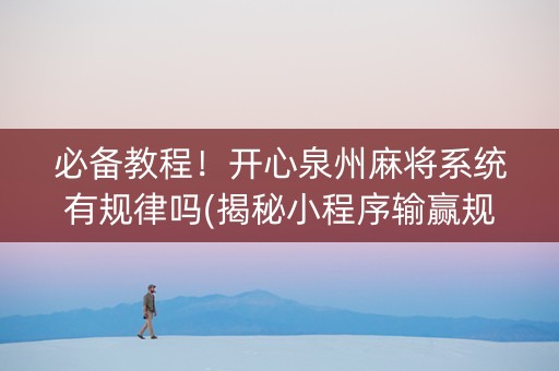 必备教程！开心泉州麻将系统有规律吗(揭秘小程序输赢规律)