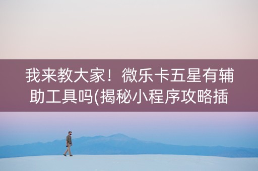 我来教大家！微乐卡五星有辅助工具吗(揭秘小程序攻略插件)