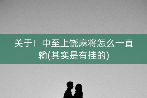 关于！中至上饶麻将怎么一直输(其实是有挂的)
