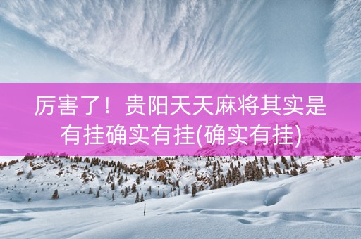 厉害了！贵阳天天麻将其实是有挂确实有挂(确实有挂)