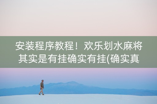 安装程序教程！欢乐划水麻将其实是有挂确实有挂(确实真有挂)