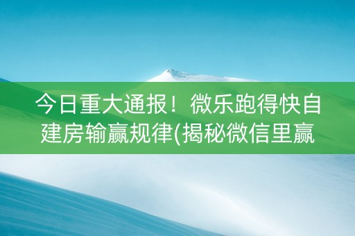 今日重大通报！微乐跑得快自建房输赢规律(揭秘微信里赢牌技巧)