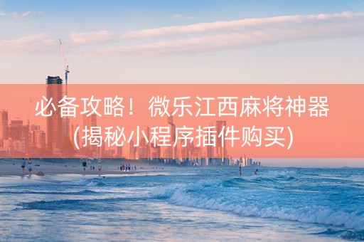 必备攻略！微乐江西麻将神器(揭秘小程序插件购买)
