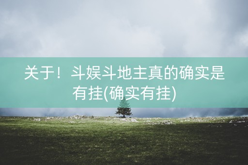 关于！斗娱斗地主真的确实是有挂(确实有挂)