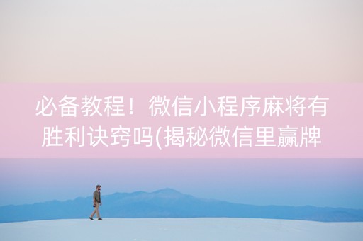 必备教程！微信小程序麻将有胜利诀窍吗(揭秘微信里赢牌的技巧)