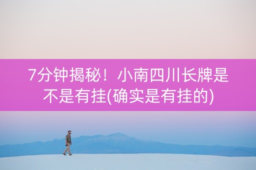 7分钟揭秘！小南四川长牌是不是有挂(确实是有挂的)