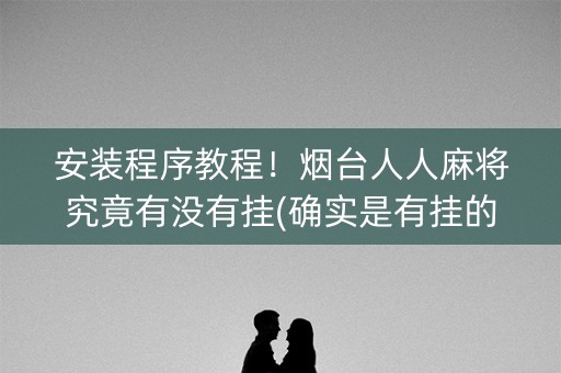 安装程序教程！烟台人人麻将究竟有没有挂(确实是有挂的)