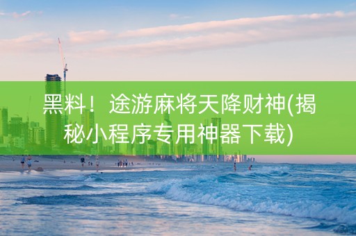 黑料！途游麻将天降财神(揭秘小程序专用神器下载)