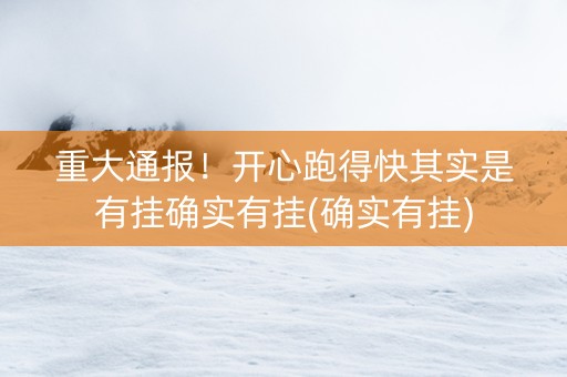 重大通报！开心跑得快其实是有挂确实有挂(确实有挂)