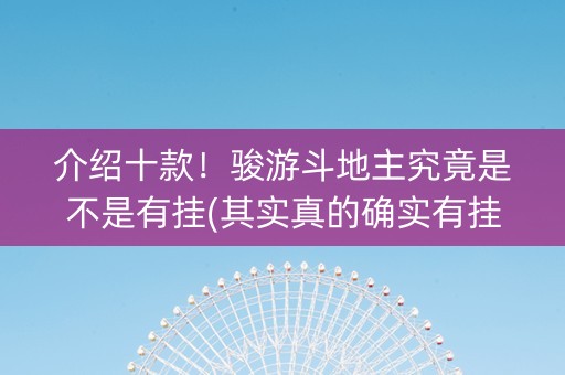 介绍十款！骏游斗地主究竟是不是有挂(其实真的确实有挂)