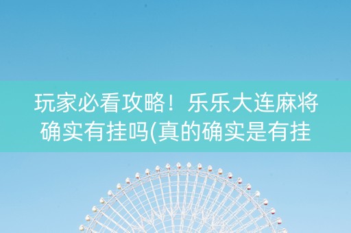 玩家必看攻略！乐乐大连麻将确实有挂吗(真的确实是有挂)