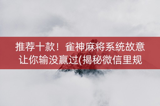 推荐十款！雀神麻将系统故意让你输没赢过(揭秘微信里规律攻略)