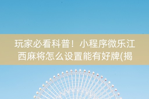 玩家必看科普！小程序微乐江西麻将怎么设置能有好牌(揭秘手机上系统发好牌)