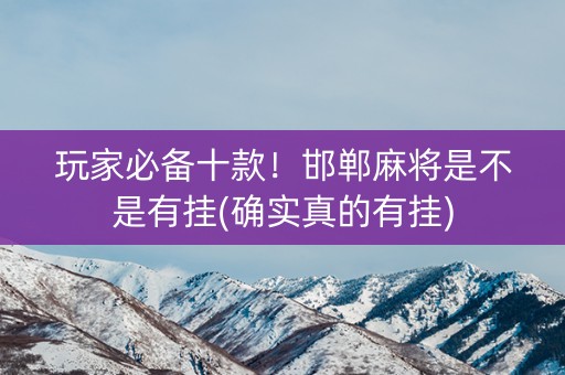 玩家必备十款！邯郸麻将是不是有挂(确实真的有挂)