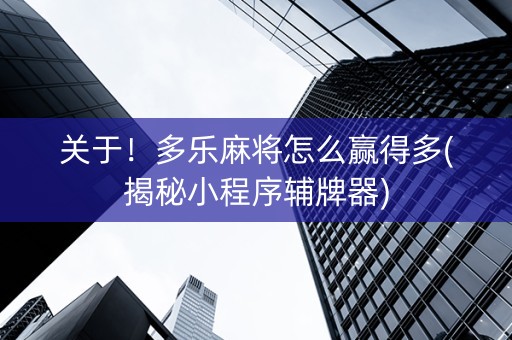 关于！多乐麻将怎么赢得多(揭秘小程序辅牌器)