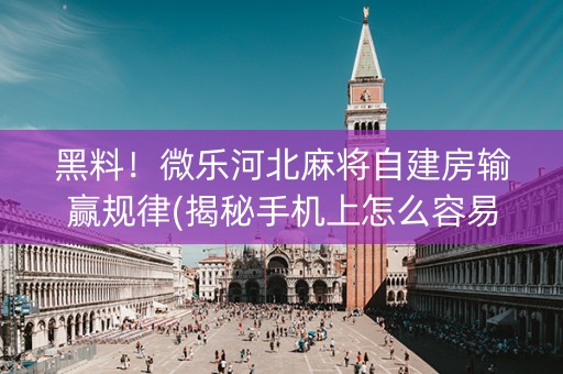黑料！微乐河北麻将自建房输赢规律(揭秘手机上怎么容易赢)