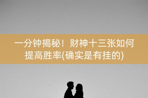 一分钟揭秘！财神十三张如何提高胜率(确实是有挂的)