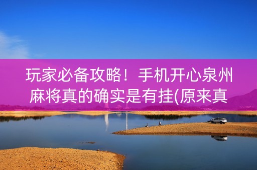 玩家必备攻略！手机开心泉州麻将真的确实是有挂(原来真的有挂)