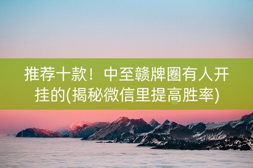 推荐十款！中至赣牌圈有人开挂的(揭秘微信里提高胜率)