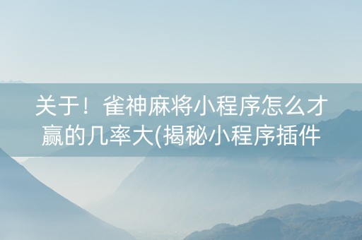 关于！雀神麻将小程序怎么才赢的几率大(揭秘小程序插件免费)