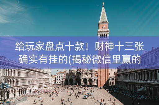 给玩家盘点十款！财神十三张确实有挂的(揭秘微信里赢的秘诀)