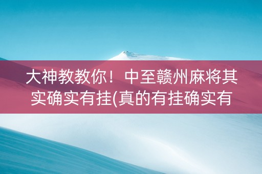 大神教教你！中至赣州麻将其实确实有挂(真的有挂确实有挂)
